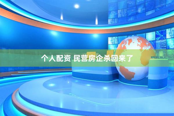 个人配资 民营房企杀回来了