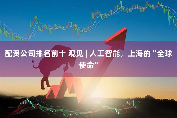 配资公司排名前十 观见 | 人工智能，上海的“全球使命”