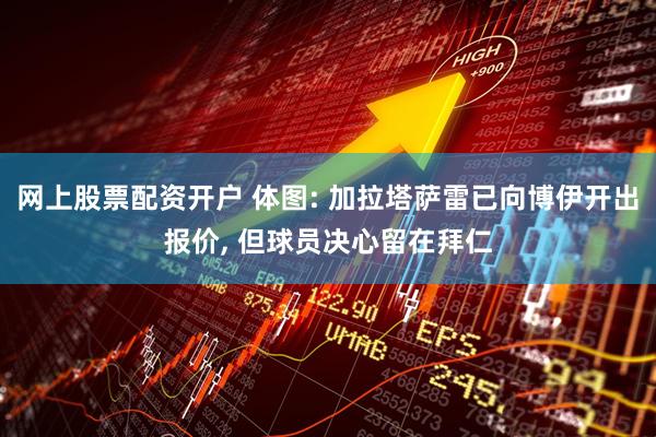 网上股票配资开户 体图: 加拉塔萨雷已向博伊开出报价, 但球员决心留在拜仁