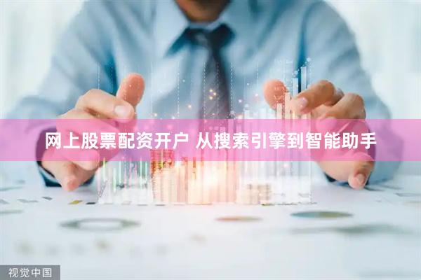 网上股票配资开户 从搜索引擎到智能助手
