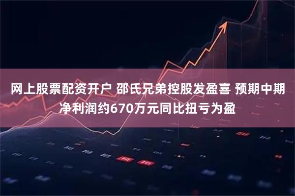网上股票配资开户 邵氏兄弟控股发盈喜 预期中期净利润约670万元同比扭亏为盈