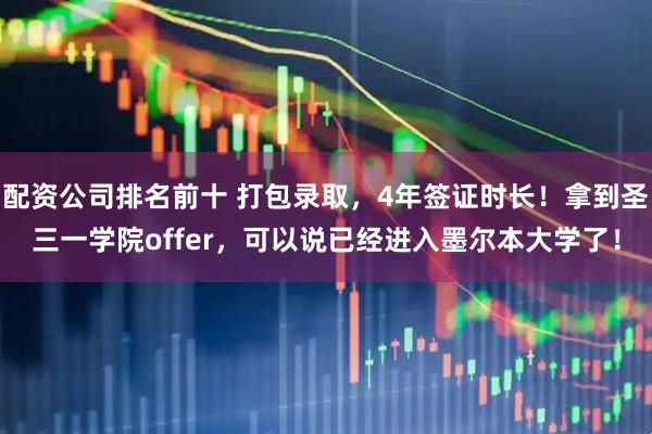 配资公司排名前十 打包录取，4年签证时长！拿到圣三一学院offer，可以说已经进入墨尔本大学了！