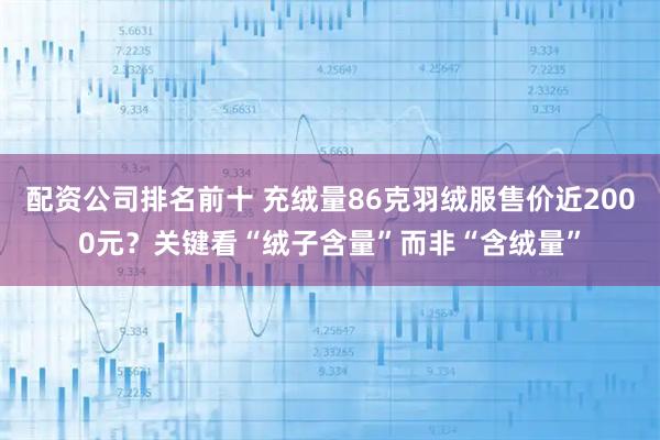 配资公司排名前十 充绒量86克羽绒服售价近2000元？关键看“绒子含量”而非“含绒量”