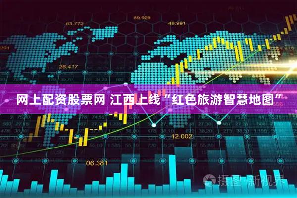 网上配资股票网 江西上线“红色旅游智慧地图”
