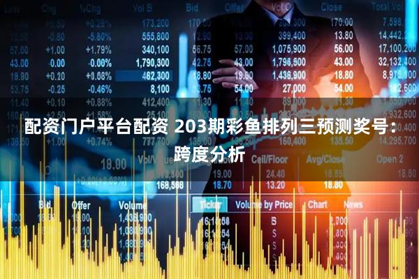 配资门户平台配资 203期彩鱼排列三预测奖号：跨度分析
